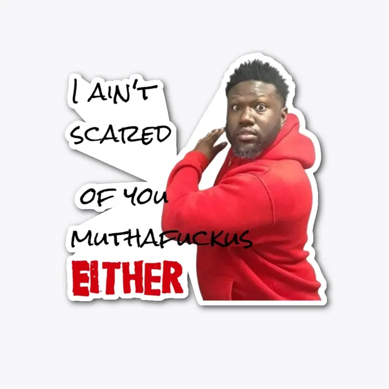 I ain't scared of you muthafuckus!